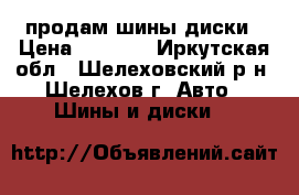  продам шины диски › Цена ­ 2 300 - Иркутская обл., Шелеховский р-н, Шелехов г. Авто » Шины и диски   